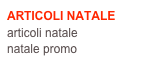 ARTICOLI NATALE
articoli natale
natale promo
