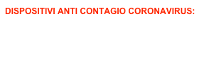 DISPOSITIVI ANTI CONTAGIO CORONAVIRUS:
Mascherine in tessuto
Visiere in Plexiglas
Cartelli in PVC per avvisi
Barriere in Plexiglas trasparente